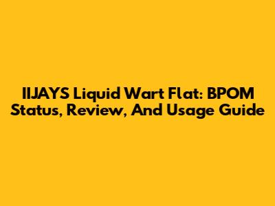 IIJAYS Liquid Wart Flat: BPOM Status, Review, And Usage Guide