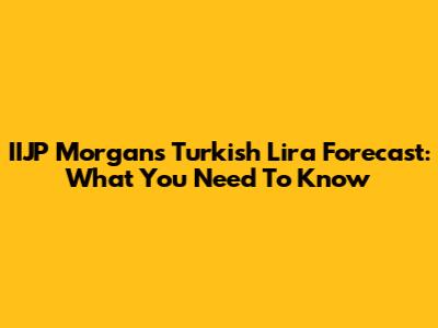 IIJP Morgan's Turkish Lira Forecast: What You Need To Know