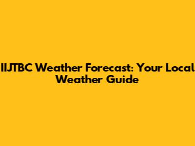 IIJTBC Weather Forecast: Your Local Weather Guide
