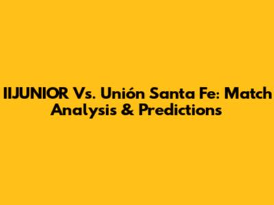 IIJUNIOR Vs. Unión Santa Fe: Match Analysis & Predictions