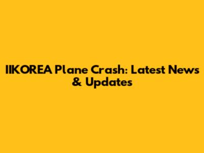 IIKOREA Plane Crash: Latest News & Updates