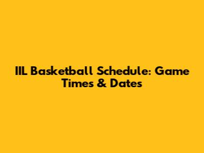 IIL Basketball Schedule: Game Times & Dates