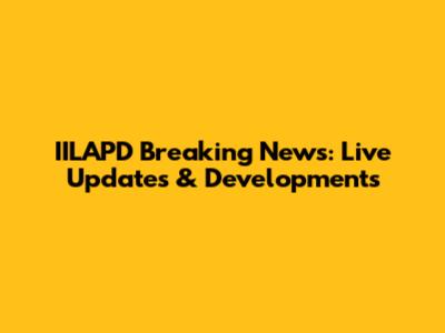 IILAPD Breaking News: Live Updates & Developments