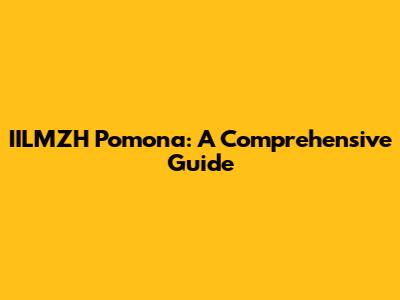 IILMZH Pomona: A Comprehensive Guide