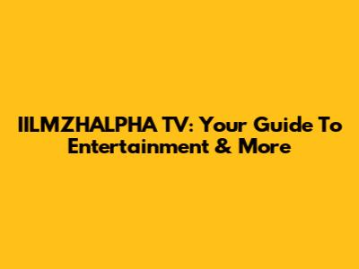 IILMZHALPHA TV: Your Guide To Entertainment & More