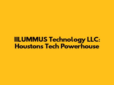 IILUMMUS Technology LLC: Houston's Tech Powerhouse