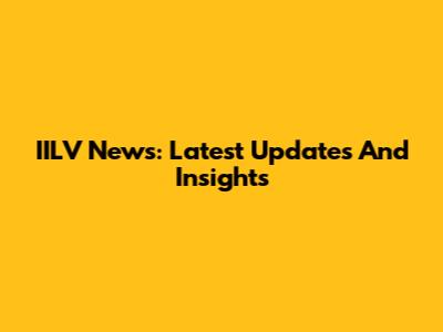 IILV News: Latest Updates And Insights