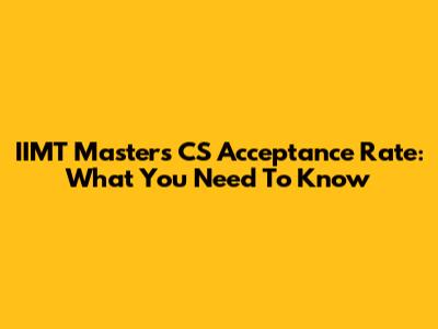 IIMT Masters CS Acceptance Rate: What You Need To Know
