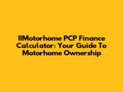 IIMotorhome PCP Finance Calculator: Your Guide To Motorhome Ownership