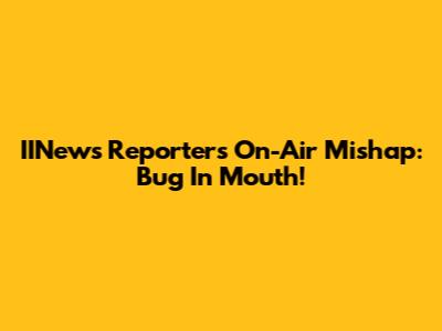 IINews Reporter's On-Air Mishap: Bug In Mouth!
