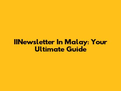 IINewsletter In Malay: Your Ultimate Guide