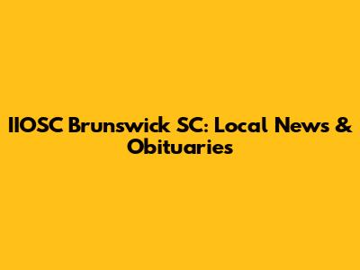 IIOSC Brunswick SC: Local News & Obituaries