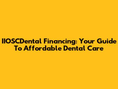 IIOSCDental Financing: Your Guide To Affordable Dental Care