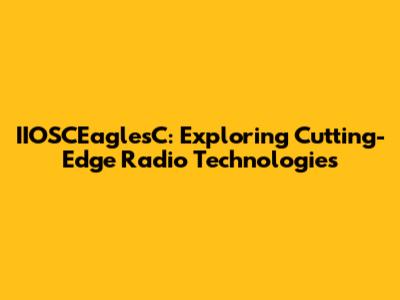 IIOSCEaglesC: Exploring Cutting-Edge Radio Technologies