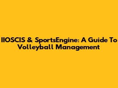 IIOSCIS & SportsEngine: A Guide To Volleyball Management