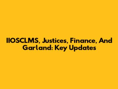 IIOSCLMS, Justices, Finance, And Garland: Key Updates