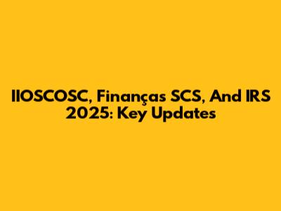 IIOSCOSC, Finanças SCS, And IRS 2025: Key Updates