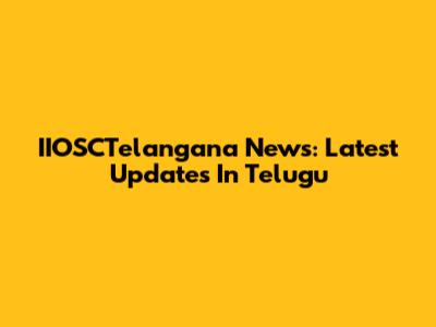 IIOSCTelangana News: Latest Updates In Telugu