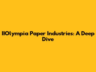 IIOlympia Paper Industries: A Deep Dive