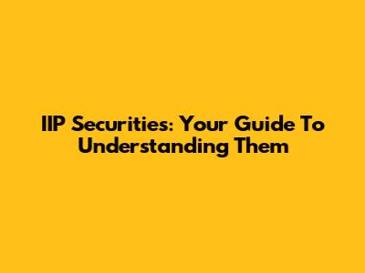 IIP Securities: Your Guide To Understanding Them
