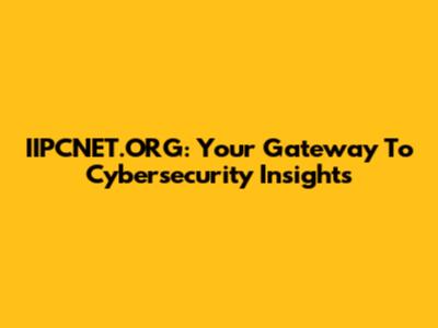 IIPCNET.ORG: Your Gateway To Cybersecurity Insights