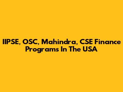 IIPSE, OSC, Mahindra, CSE Finance Programs In The USA