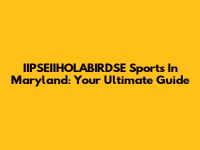 IIPSEIIHOLABIRDSE Sports In Maryland: Your Ultimate Guide