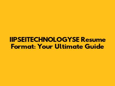 IIPSEITECHNOLOGYSE Resume Format: Your Ultimate Guide