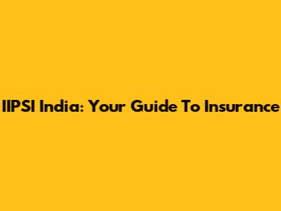 IIPSI India: Your Guide To Insurance