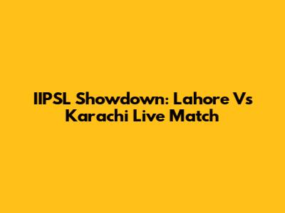 IIPSL Showdown: Lahore Vs Karachi Live Match