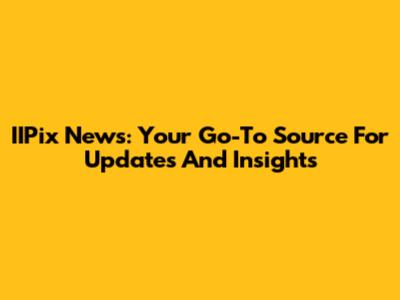 IIPix News: Your Go-To Source For Updates And Insights