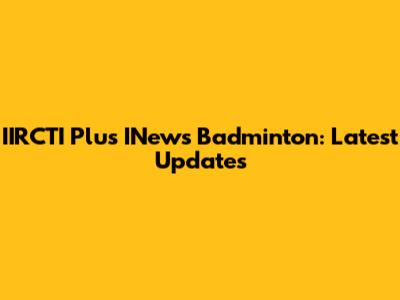 IIRCTI Plus INews Badminton: Latest Updates