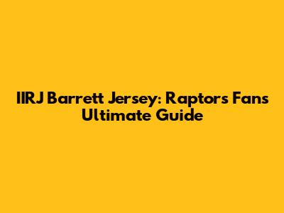 IIRJ Barrett Jersey: Raptors Fan's Ultimate Guide