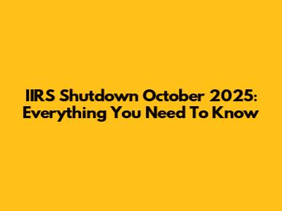 IIRS Shutdown October 2025: Everything You Need To Know