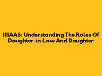 IISAAS: Understanding The Roles Of Daughter-in-Law And Daughter