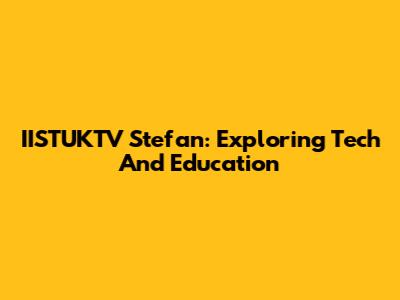 IISTUKTV Stefan: Exploring Tech And Education