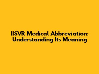 IISVR Medical Abbreviation: Understanding Its Meaning