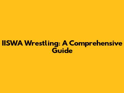 IISWA Wrestling: A Comprehensive Guide