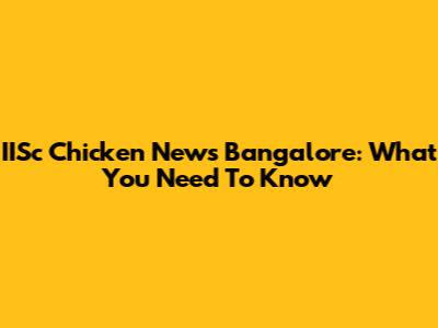 IISc Chicken News Bangalore: What You Need To Know