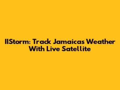 IIStorm: Track Jamaica's Weather With Live Satellite