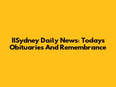 IISydney Daily News: Today's Obituaries And Remembrance