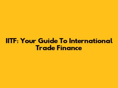 IITF: Your Guide To International Trade Finance