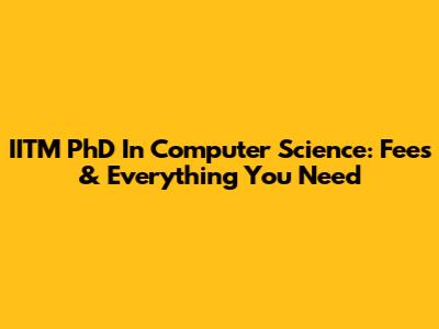 IITM PhD In Computer Science: Fees & Everything You Need