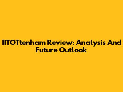 IITOTtenham Review: Analysis And Future Outlook