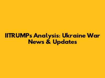 IITRUMP's Analysis: Ukraine War News & Updates