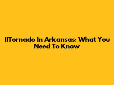 IITornado In Arkansas: What You Need To Know