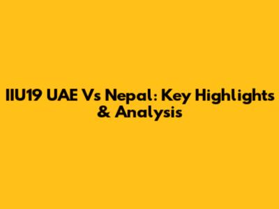 IIU19 UAE Vs Nepal: Key Highlights & Analysis
