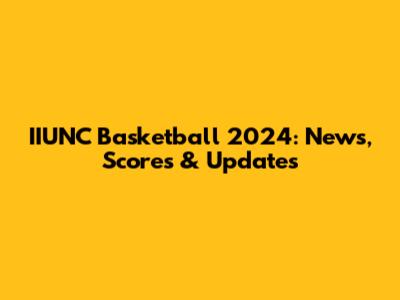 IIUNC Basketball 2024: News, Scores & Updates