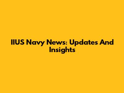 IIUS Navy News: Updates And Insights