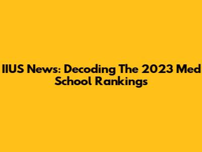 IIUS News: Decoding The 2023 Med School Rankings